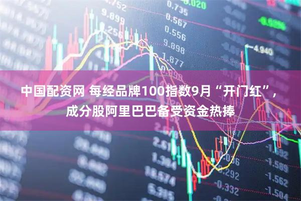 中国配资网 每经品牌100指数9月“开门红”, 成分股阿里巴巴备受资金热捧