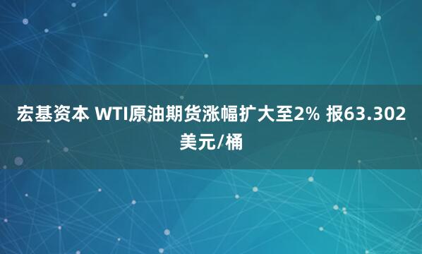 宏基资本 WTI原油期货涨幅扩大至2% 报63.302美元/桶