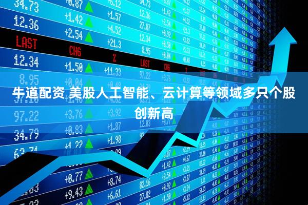 牛道配资 美股人工智能、云计算等领域多只个股创新高