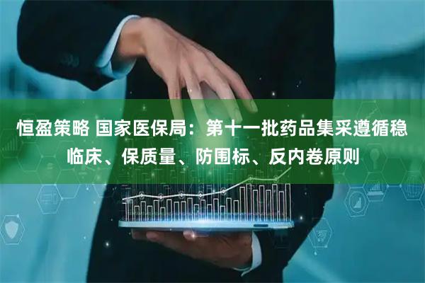 恒盈策略 国家医保局：第十一批药品集采遵循稳临床、保质量、防围标、反内卷原则