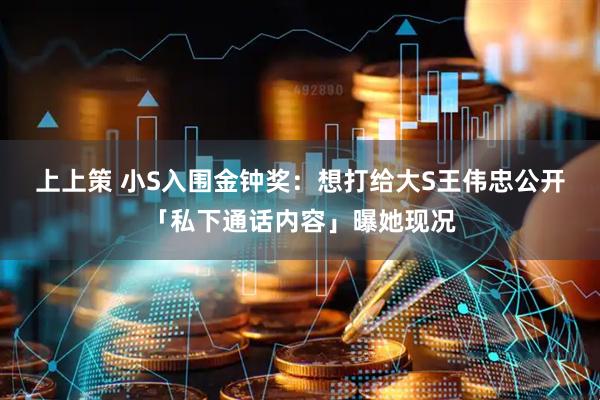 上上策 小S入围金钟奖：想打给大S　王伟忠公开「私下通话内容」曝她现况