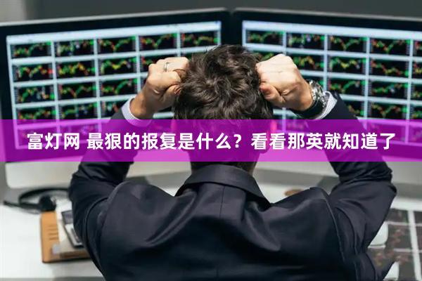 富灯网 最狠的报复是什么？看看那英就知道了
