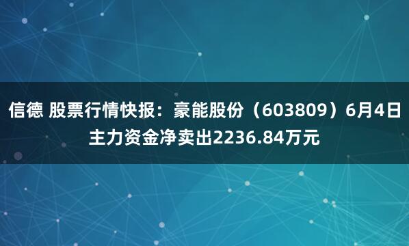 信德 股票行情快报：豪能股份（603809）6月4日主力资金净卖出2236.84万元