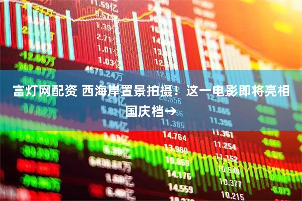 富灯网配资 西海岸置景拍摄！这一电影即将亮相国庆档→