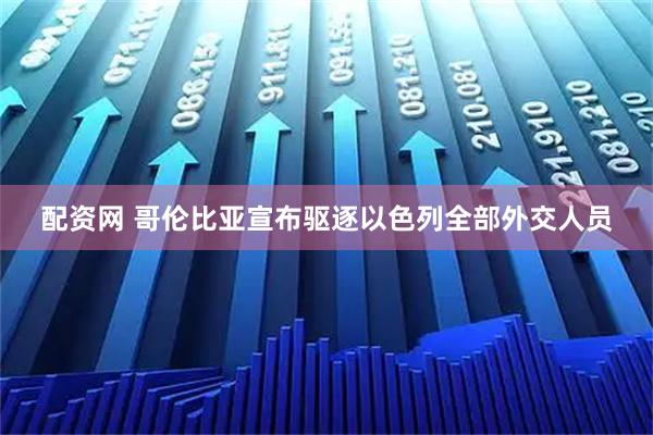 配资网 哥伦比亚宣布驱逐以色列全部外交人员
