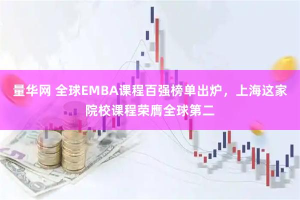 量华网 全球EMBA课程百强榜单出炉，上海这家院校课程荣膺全球第二