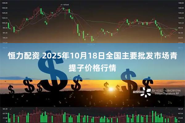 恒力配资 2025年10月18日全国主要批发市场青提子价格行情
