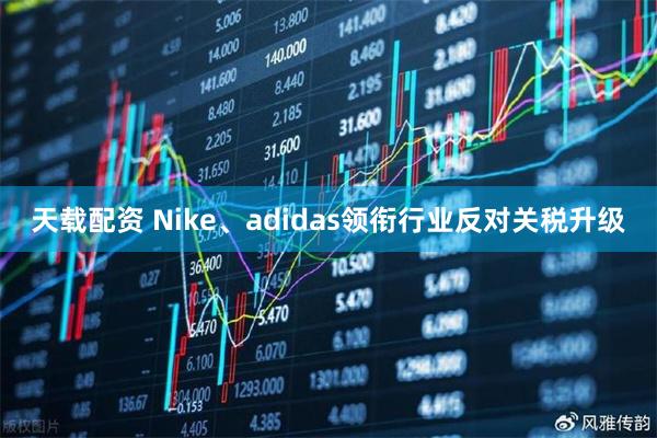 天载配资 Nike、adidas领衔行业反对关税升级