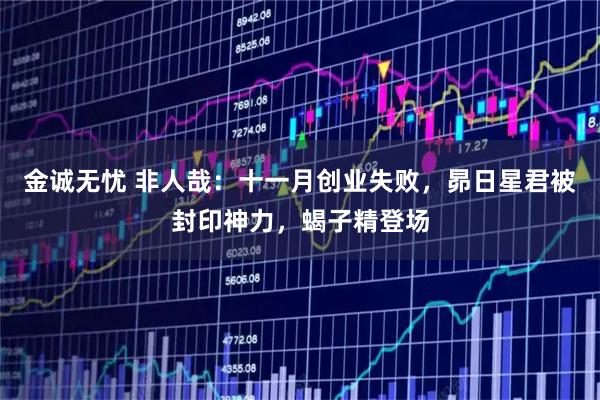 金诚无忧 非人哉：十一月创业失败，昴日星君被封印神力，蝎子精登场