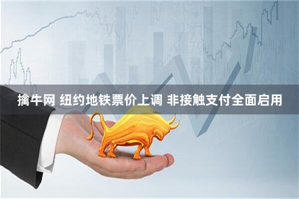 擒牛网 纽约地铁票价上调 非接触支付全面启用