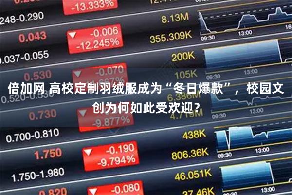倍加网 高校定制羽绒服成为“冬日爆款”，校园文创为何如此受欢迎？