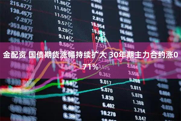 金配资 国债期货涨幅持续扩大 30年期主力合约涨071%