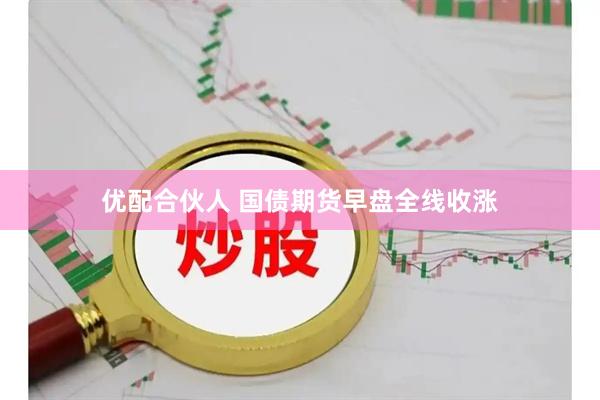优配合伙人 国债期货早盘全线收涨