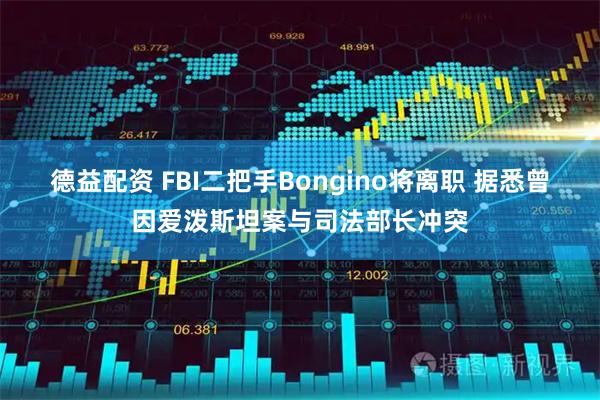 德益配资 FBI二把手Bongino将离职 据悉曾因爱泼斯坦案与司法部长冲突