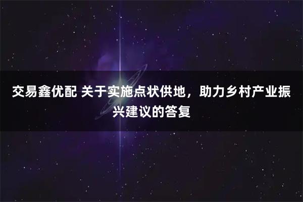 交易鑫优配 关于实施点状供地，助力乡村产业振兴建议的答复