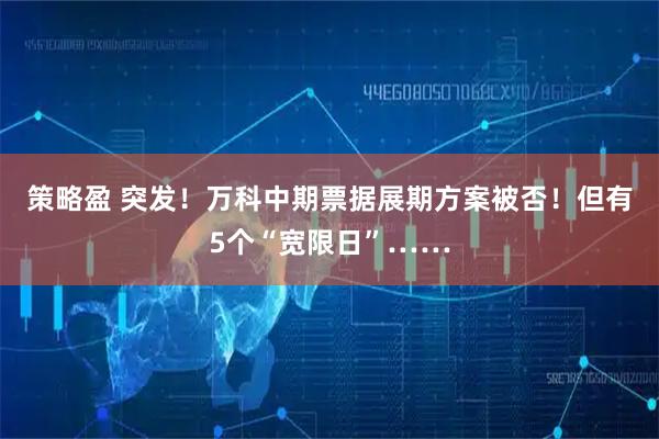 策略盈 突发！万科中期票据展期方案被否！但有5个“宽限日”……