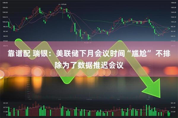 靠谱配 瑞银：美联储下月会议时间“尴尬” 不排除为了数据推迟会议