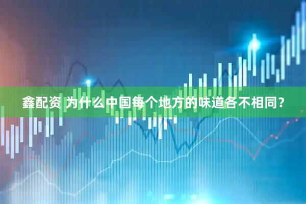 鑫配资 为什么中国每个地方的味道各不相同？