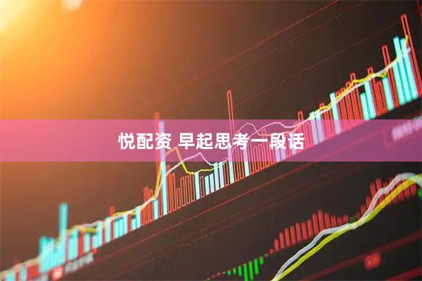 悦配资 早起思考一段话