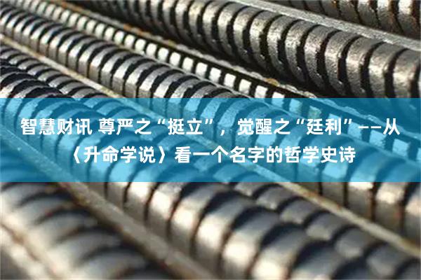 智慧财讯 尊严之“挺立”，觉醒之“廷利”——从〈升命学说〉看一个名字的哲学史诗