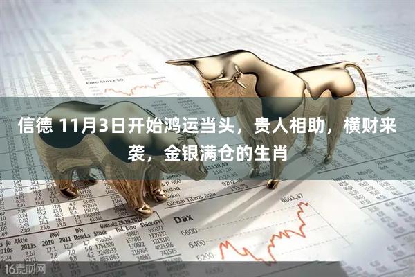 信德 11月3日开始鸿运当头，贵人相助，横财来袭，金银满仓的生肖