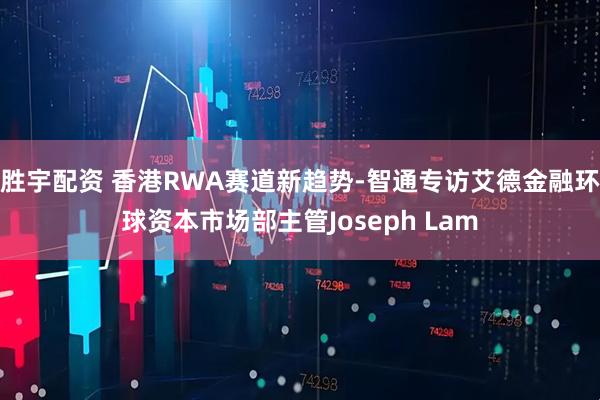 胜宇配资 香港RWA赛道新趋势-智通专访艾德金融环球资本市场部主管Joseph Lam