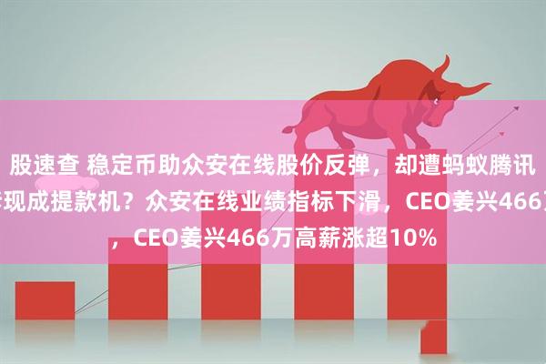 股速查 稳定币助众安在线股价反弹，却遭蚂蚁腾讯精准高位减持套现成提款机？众安在线业绩指标下滑，CEO姜兴466万高薪涨超10%
